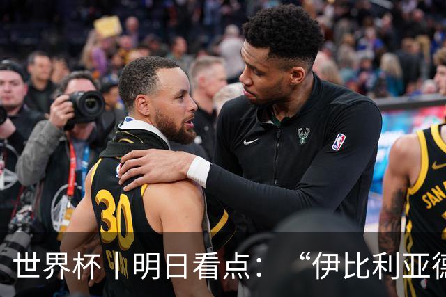 世界杯丨明日看点：“伊比利亚德比”与东道主硬仗