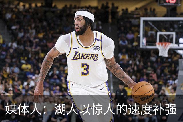 媒体人：湖人以惊人的速度补强 快得好像佩林卡要赶去度假一样