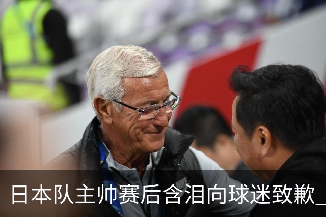 日本队主帅赛后含泪向球迷致歉 合同到期是否续约仍未定