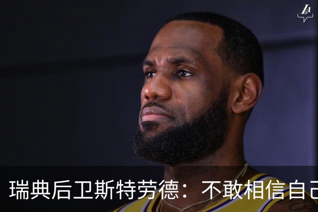 瑞典后卫斯特劳德：不敢相信自己居然首发，希望主帅对我表现满意