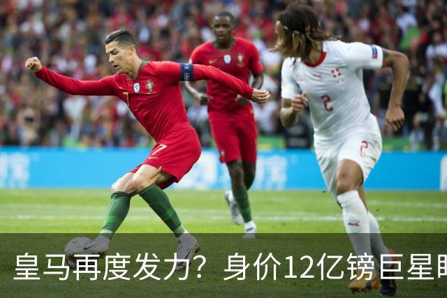 皇马再度发力？身价12亿镑巨星盯上西甲豪门，穆帅或放走楚阿梅尼