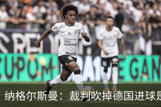 纳格尔斯曼：裁判吹掉德国进球是丑闻 我绝不会辞职的