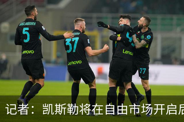 记者：凯斯勒将在自由市场开启后会面多队 湖人将其视为优先目标
