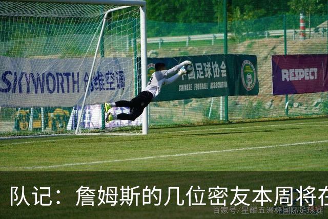 队记：詹姆斯的几位密友本周将在俄亥俄州与他见面 他待在阿克伦