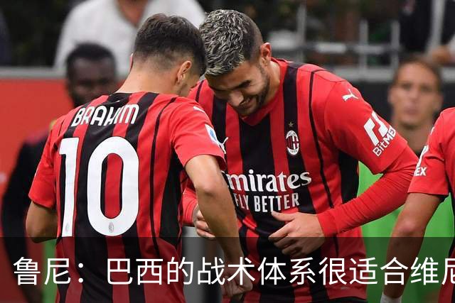 鲁尼：巴西的战术体系很适合维尼修斯，他正在找回最佳状态