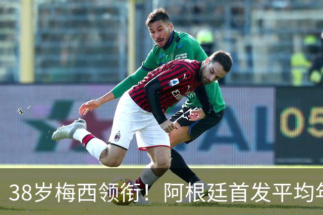 38岁梅西领衔！阿根廷首发平均年龄：29.1岁 25岁阿尔马达最年轻